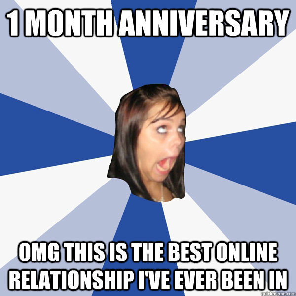 1 month anniversary omg this is the best online relationship i've ever been  in - Annoying Facebook Girl - quickmeme