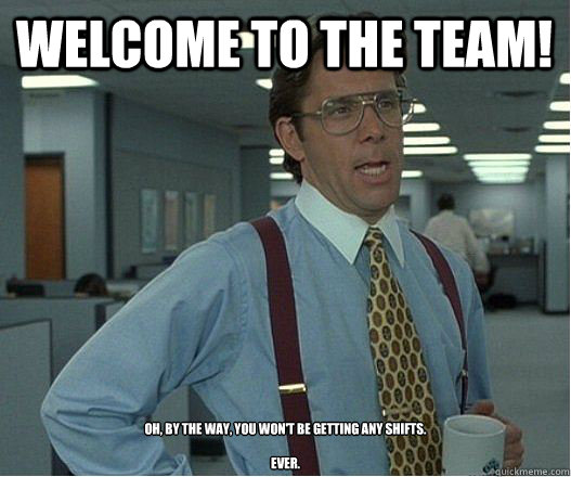 Welcome to the team! Oh, by the way, you won't be getting any shifts. Ever.  - Douchebag Manager - quickmeme