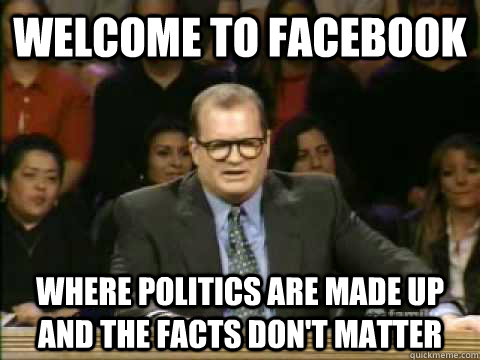 Welcome to facebook where politics are made up and the facts don't matter -  Scumbag drew - quickmeme