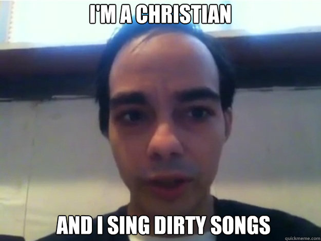 I'M A CHRISTIAN AND I SING DIRTY SONGS - MILLER SI - quickmeme