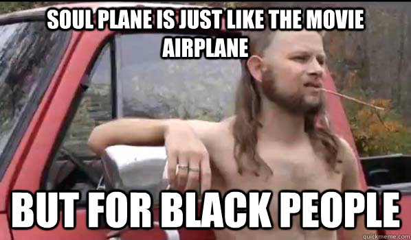 soul plane is just like the movie airplane but for black people - Almost  Politically Correct Redneck - quickmeme