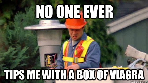 No one ever tips me with a box of viagra - no one ever - quickmeme