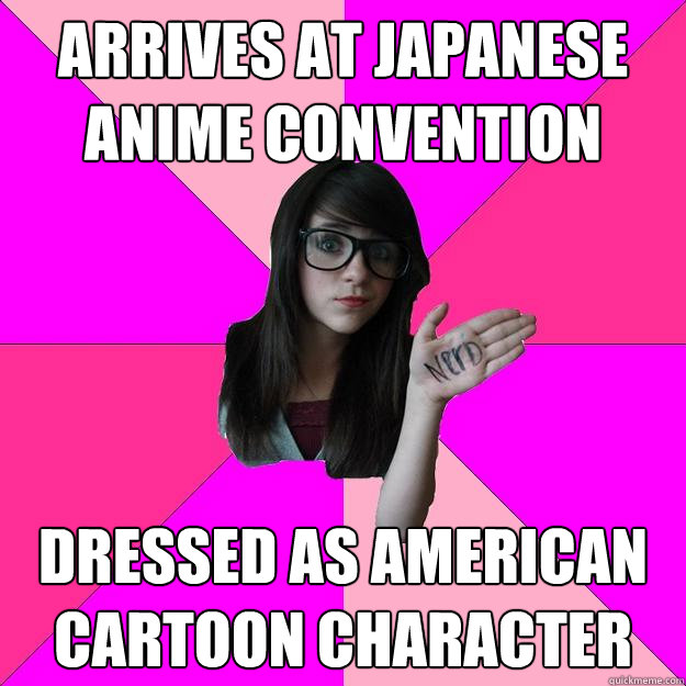 ARRIVES AT JAPANESE ANIME CONVENTION DRESSED AS AMERICAN CARTOON CHARACTER  - Idiot Nerd Girl - quickmeme
