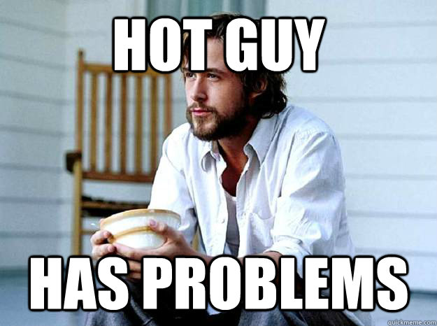 Hot Guy Has Problems - Hot Guy - quickmeme