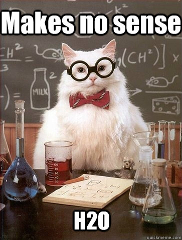 Makes no sense H2O - Chemistry Cat - quickmeme