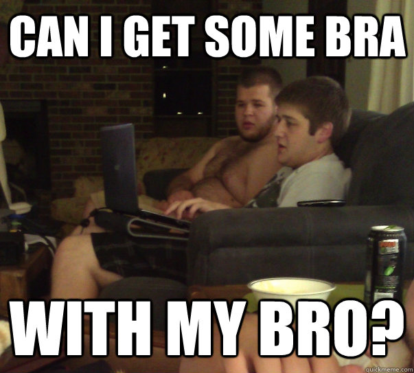 Can I get some bra with my bro? - Man Boobs - quickmeme