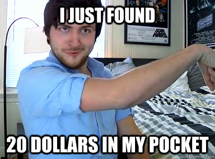 I Just Found 20 Dollars In My Pocket Olanrogers Quickmeme #only got 20 dollars in my pocket. quickmeme