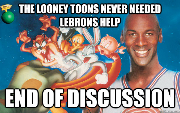 The Looney Toons never needed Lebrons Help End of discussion - Misc -  quickmeme
