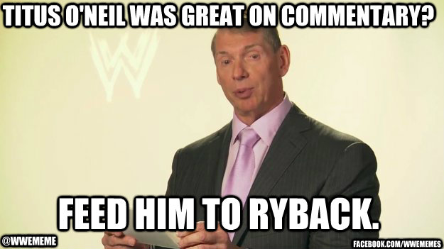 titus o'neil was great on commentary? feed him to ryback. @wwememe  /wwememes - Vince McMahon WWE - quickmeme