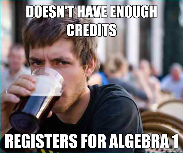 Doesn't Have Enough Credits Registers for Algebra 1 - College Senior -  quickmeme