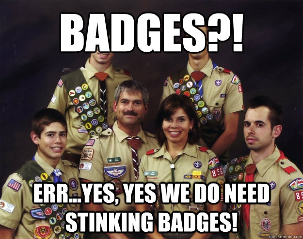Badges Err Yes Yes We Do Need Stinking Badges Scouting