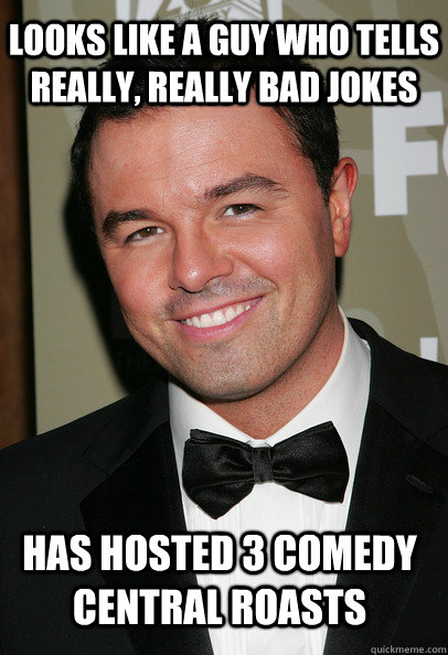 looks like a guy who tells really, really bad jokes has hosted 3 comedy  central roasts - Coy Seth MacFarlane - quickmeme