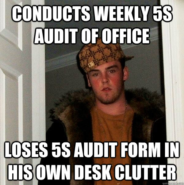conducts weekly 5s audit of office loses 5s audit form in his own desk  clutter - Scumbag Steve - quickmeme