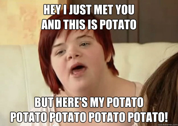 Hey I just met you and this is potato But here's my potato potato potato  potato potato! - I can count to potato - quickmeme