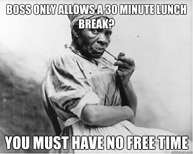 Boss only allows a 30 minute lunch break? You Must have No free time -  Unimpressed Slave - quickmeme