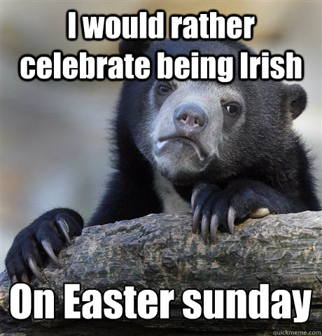 I would rather celebrate being Irish On Easter sunday - Confession Bear -  quickmeme