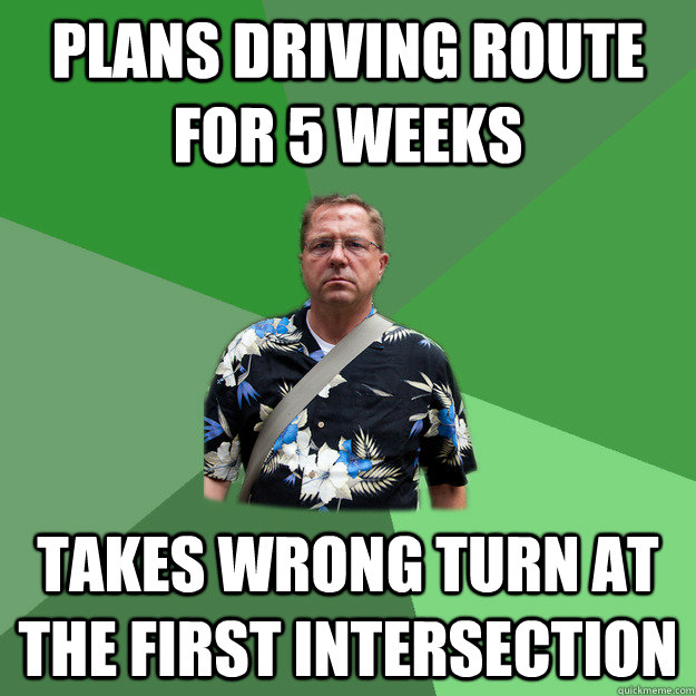 Plans driving route for 5 weeks takes wrong turn at the first intersection  - Nervous Vacation Dad - quickmeme