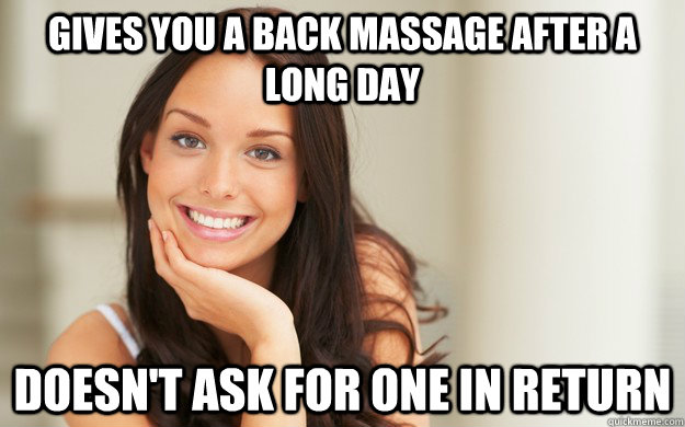 Gives you a back massage after a long day Doesn't ask for one in return -  Good Girl Gina - quickmeme