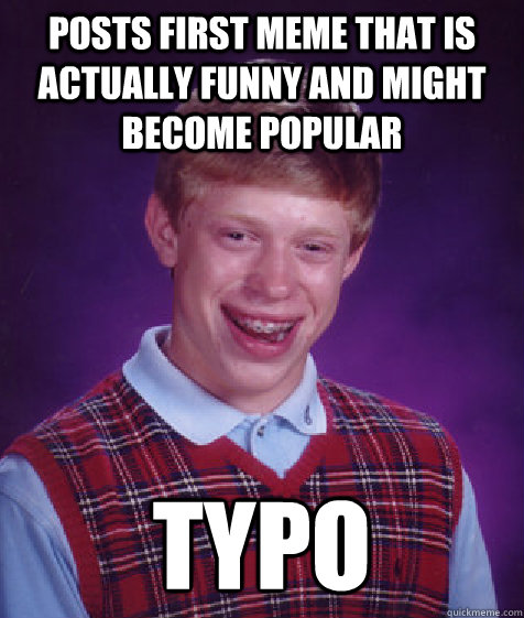 Posts first meme that is actually funny and might become popular typo - Bad  Luck Brian - quickmeme