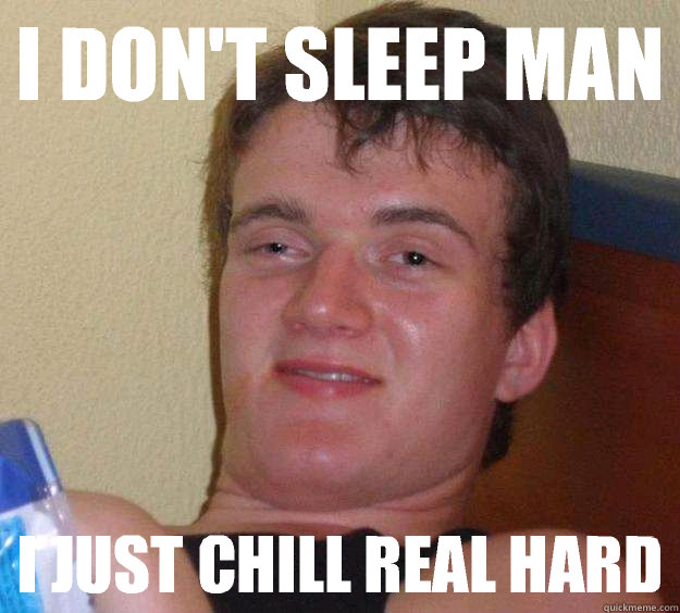 I don't sleep man I just chill real hard - 10 Guy - quickmeme
