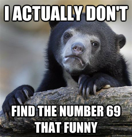 I actually don't find the number 69 that funny - Confession Bear - quickmeme