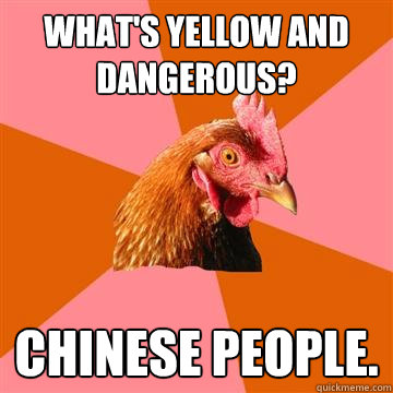 wHAT'S YELLOW AND DANGEROUS? CHINESE PEOPLE. - Anti-Joke Chicken - quickmeme