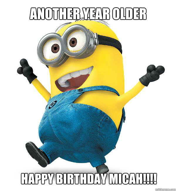ANOTHER YEAR OLDER HAPPY BIRTHDAY MICAH!!!! - Minion re re - quickmeme