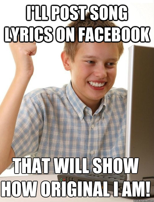 I'll post song lyrics on Facebook That will show how original I am! - First  Day on the Internet Kid - quickmeme