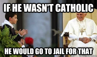 If he wasn't catholic HE would go to jail for that - Male Jailbait -  quickmeme