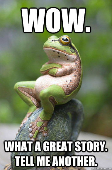 wow. what a great story. tell me another. - Sarcastic Frog - quickmeme
