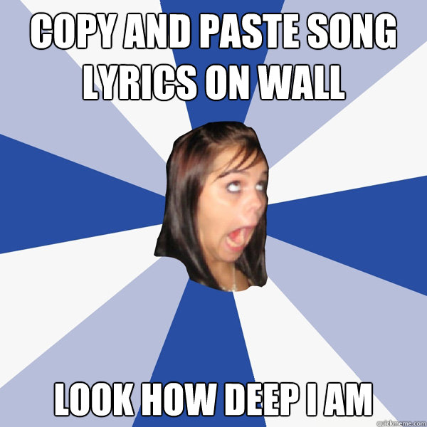 Copy and paste song lyrics on wall look how deep i am - Annoying Facebook  Girl - quickmeme
