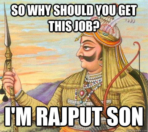 So why should you get this job? I'm Rajput son - Proud Rajput - quickmeme