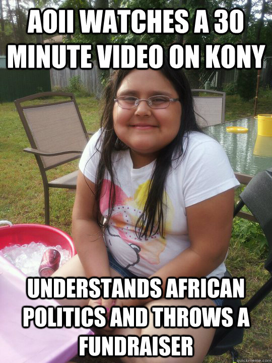 AoII watches a 30 minute video on Kony Understands African Politics and  throws a fundraiser - Fat creepy cutie - quickmeme