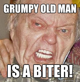 Grumpy old man Is a biter! - Misc - quickmeme