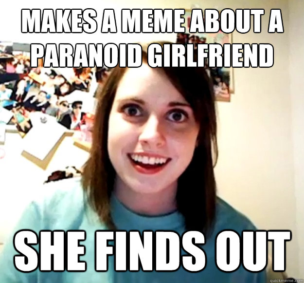 Makes A Meme About A Paranoid Girlfriend She Finds Out Overly