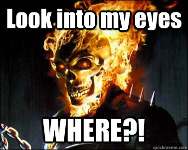 Look into my eyes WHERE?! - Ghost Riders failed epic quote - quickmeme
