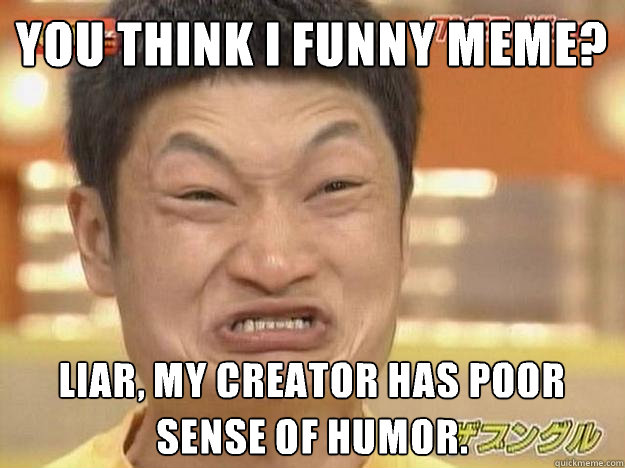 you think I funny meme? liar, my creator has poor sense of humor. - Honest  Lee - quickmeme