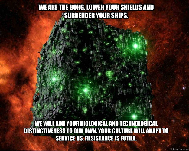 We are the Borg, resistance is futile!
