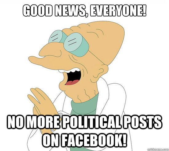 Good News, EVeryone! no more political posts on facebook! - Futurama  Farnsworth - quickmeme
