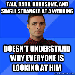 Doesn't understand why everyone is looking at him Tall, dark, handsome, and  single stranger at a wedding - Socially Awkward Darcy - quickmeme
