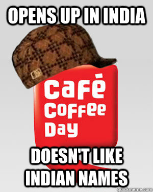 Opens up in India Doesn't like Indian names - Scumbag Cafe Coffee day -  quickmeme