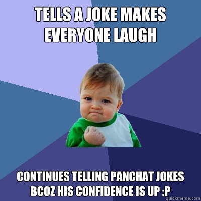 tells a joke makes everyone laugh continues telling panchat jokes bcoz his  confidence is up :P - Success Kid - quickmeme