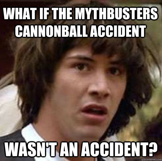 What if the Mythbusters cannonball accident wasn't an accident? -  conspiracy keanu - quickmeme