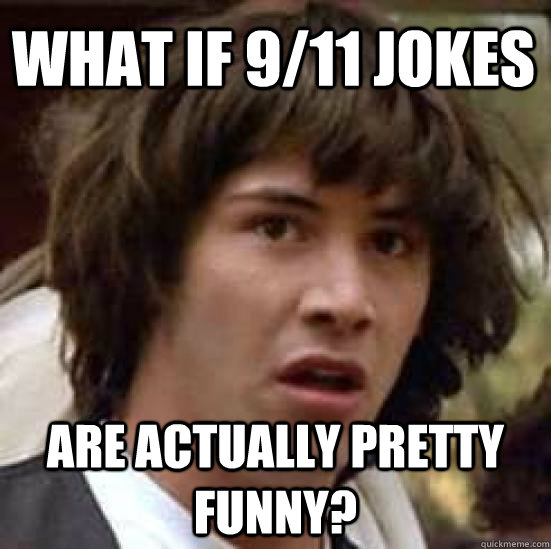 What if 9/11 jokes are actually pretty funny? - conspiracy keanu - quickmeme