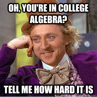 Oh, You're in college algebra? Tell me how hard it is - Condescending Wonka  - quickmeme