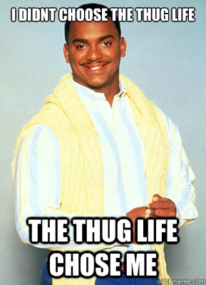 I didnt Choose the thug life the thug life chose me - Carlton The Thug -  quickmeme