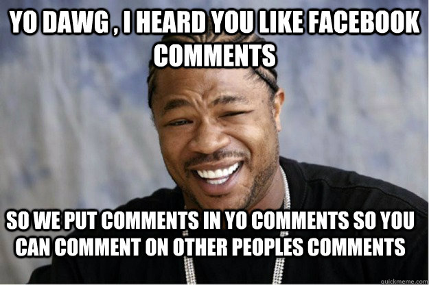 Yo dawg , i heard you like facebook comments So we put comments in yo  comments so you can comment on other peoples comments - Shakesspear Yo dawg  - quickmeme