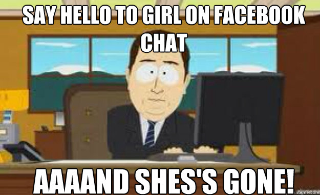 say hello to girl on facebook chat AAAAND SHES'S GONE! - aaaand its gone -  quickmeme