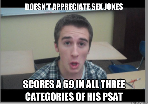 Doesn't appreciate sex jokes scores a 69 in all three categories of his  psat - ODOGG - quickmeme