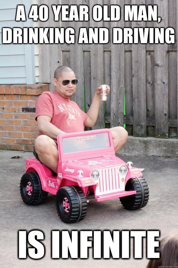 A 40 year old man, drinking and driving Is infinite - drunk dad - quickmeme